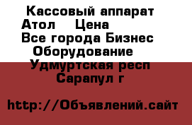 Кассовый аппарат “Атол“ › Цена ­ 15 000 - Все города Бизнес » Оборудование   . Удмуртская респ.,Сарапул г.